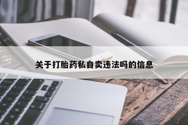 堕胎药关于打胎药私自卖违法吗的信息