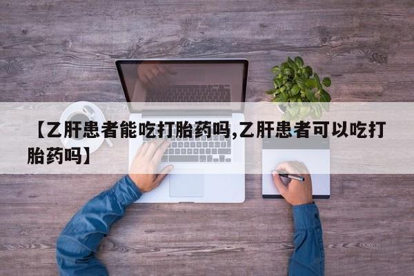 堕胎药【乙肝患者能吃打胎药吗,乙肝患者可以吃打胎药吗】