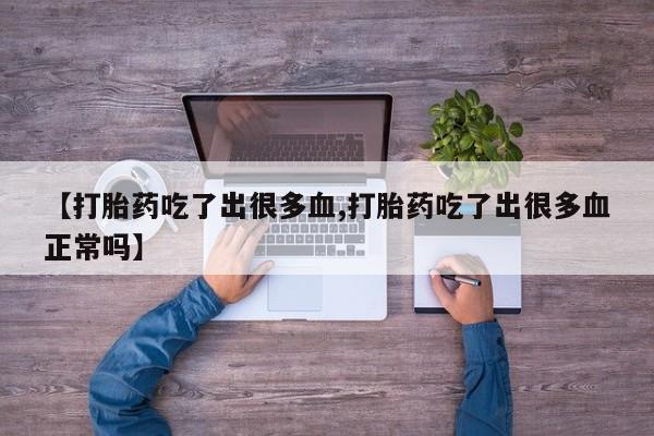 堕胎药【打胎药吃了出很多血,打胎药吃了出很多血正常吗】