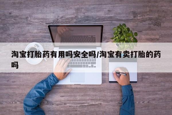 堕胎药淘宝打胎药有用吗安全吗/淘宝有卖打胎的药吗