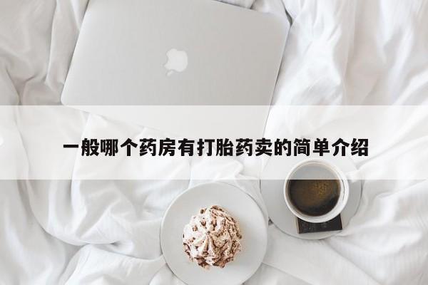 堕胎药一般哪个药房有打胎药卖的简单介绍