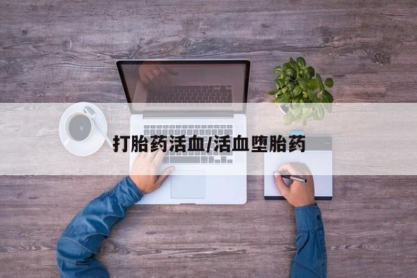 堕胎药打胎药活血/活血堕胎药