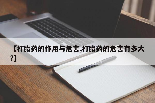 堕胎药【打胎药的作用与危害,打胎药的危害有多大?】
