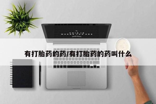 堕胎药有打胎药的药/有打胎药的药叫什么