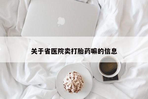 堕胎药关于省医院卖打胎药嘛的信息
