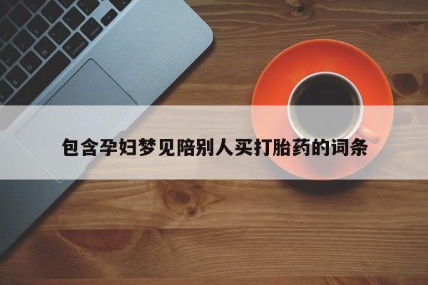 堕胎药包含孕妇梦见陪别人买打胎药的词条