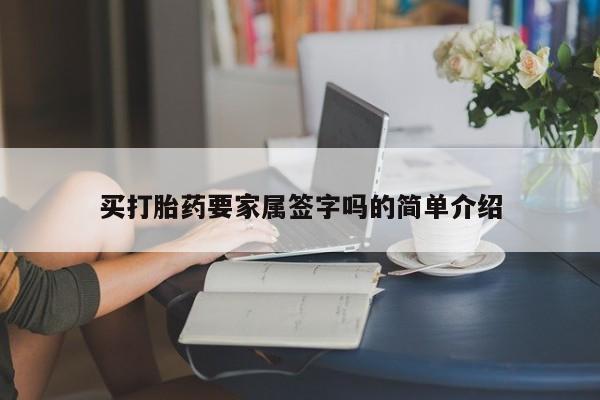 堕胎药买打胎药要家属签字吗的简单介绍