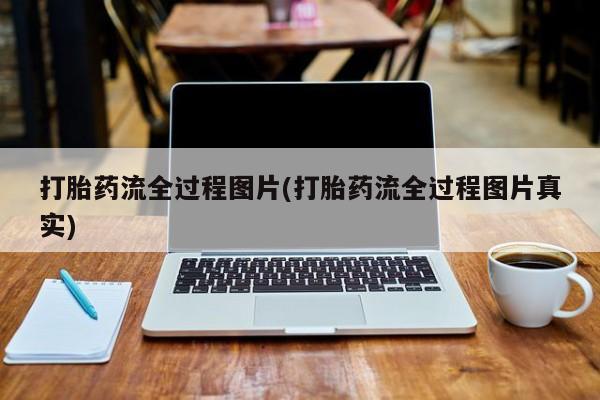 堕胎药打胎药流全过程图片(打胎药流全过程图片真实)
