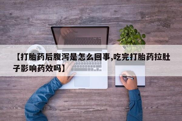 堕胎药【打胎药后腹泻是怎么回事,吃完打胎药拉肚子影响药效吗】