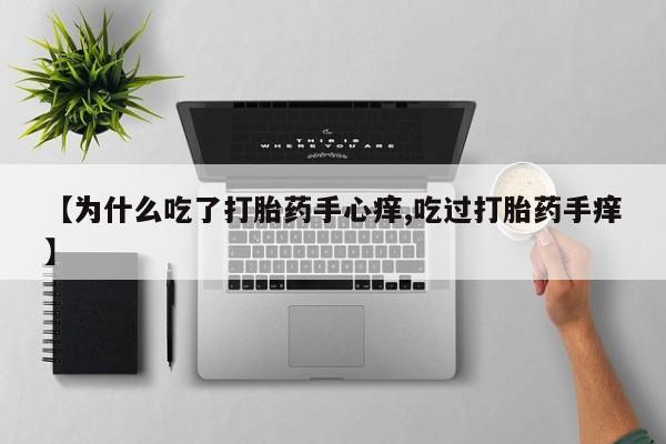 堕胎药【为什么吃了打胎药手心痒,吃过打胎药手痒】