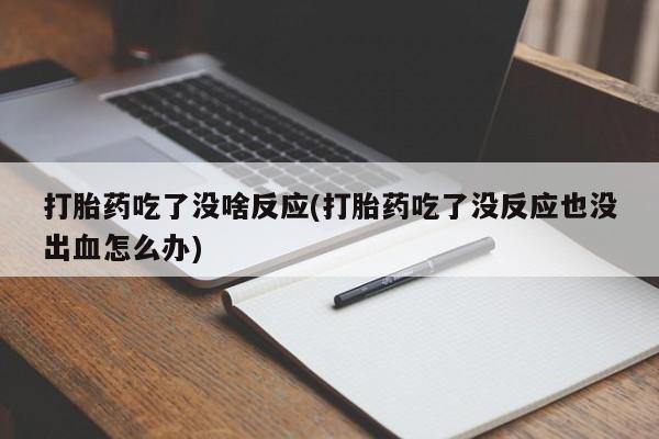 堕胎药打胎药吃了没啥反应(打胎药吃了没反应也没出血怎么办)