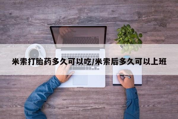 堕胎药米索打胎药多久可以吃/米索后多久可以上班