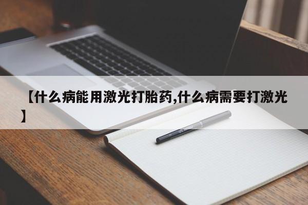 堕胎药【什么病能用激光打胎药,什么病需要打激光】